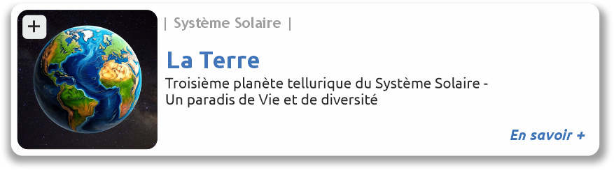 Lien vers le fiche de la Terre La Terre, troisième planète tellurique du système solaire, un paradis de Vie et de diversité